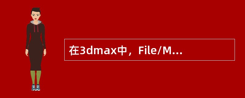 在3dmax中，File/Merge命令可以合并哪种类型的文件（）