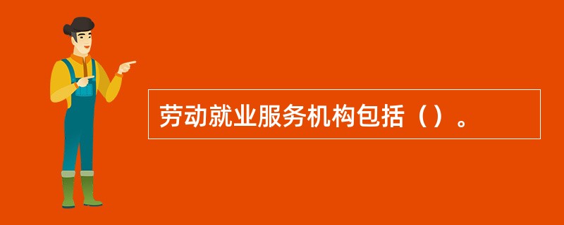 劳动就业服务机构包括（）。