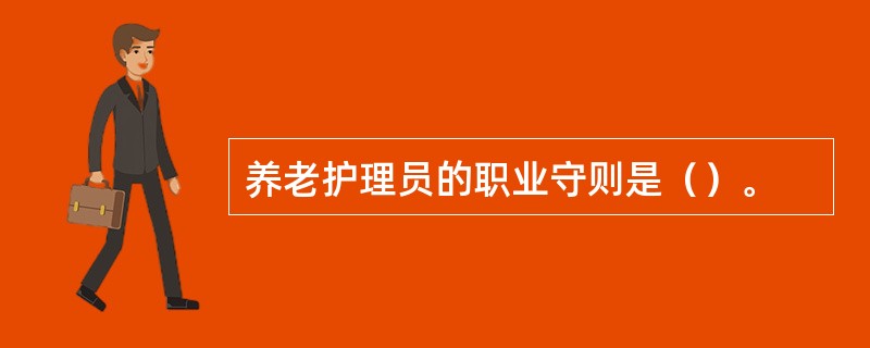 养老护理员的职业守则是（）。