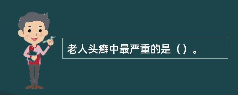 老人头癣中最严重的是（）。