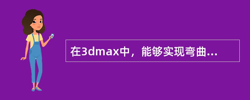 在3dmax中，能够实现弯曲物体的编辑修改器的是（）