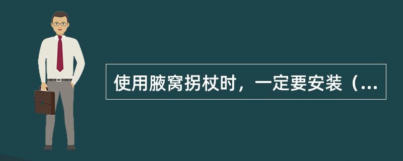 使用腋窝拐杖时，一定要安装（）的套垫。