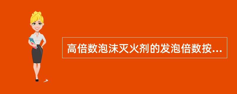高倍数泡沫灭火剂的发泡倍数按（）计算。