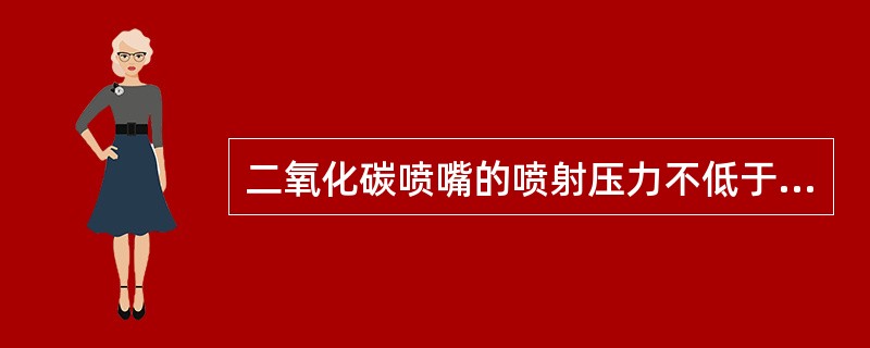 二氧化碳喷嘴的喷射压力不低于（）公斤/平方厘米。