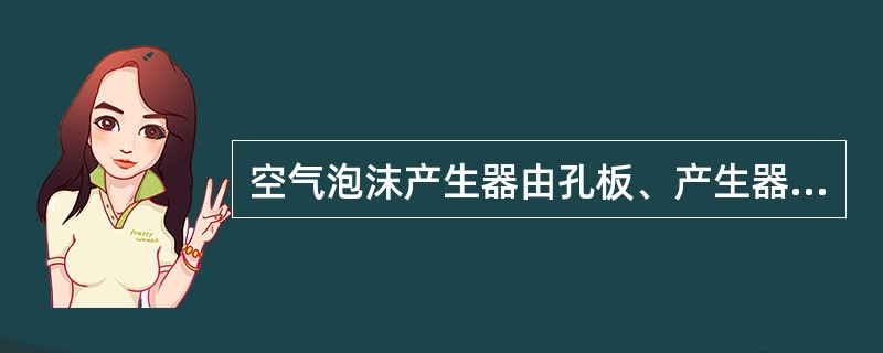 空气泡沫产生器由孔板、产生器本体和（）组成。