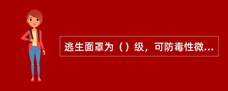 逃生面罩为（）级，可防毒性微粒。