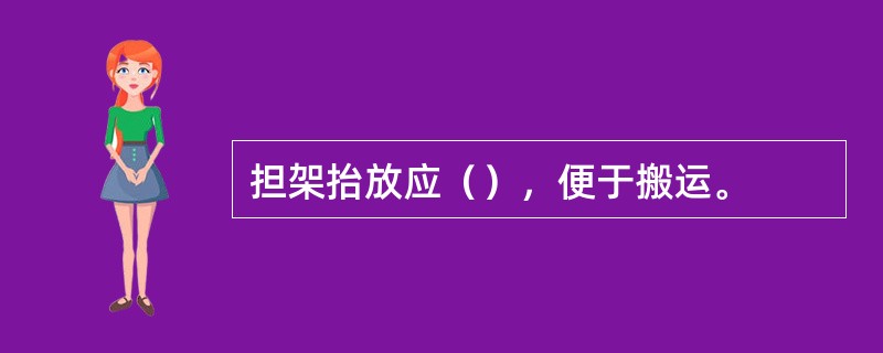 担架抬放应（），便于搬运。