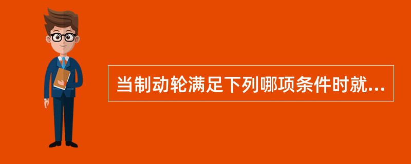 当制动轮满足下列哪项条件时就应报废().