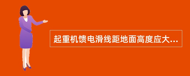 起重机馈电滑线距地面高度应大于（）mm，否则应采取安全防护措施。
