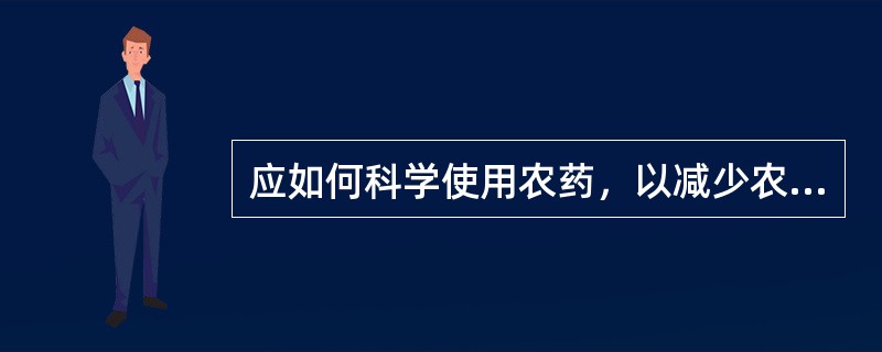 应如何科学使用农药，以减少农药残留，保障农产品质量安全？