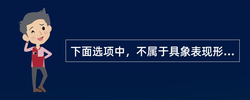 下面选项中，不属于具象表现形式的是（）