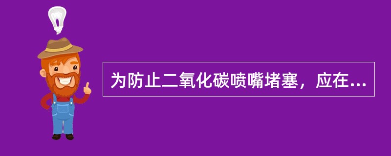 为防止二氧化碳喷嘴堵塞，应在喷嘴外设置（）。