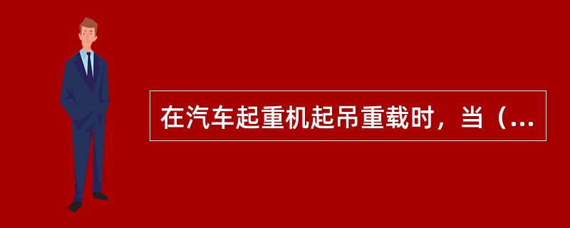 在汽车起重机起吊重载时，当（）时，司机应当拒吊。