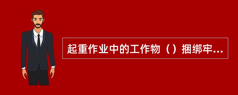 起重作业中的工作物（）捆绑牢靠，（）试吊确认。