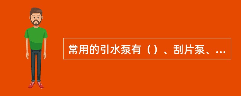 常用的引水泵有（）、刮片泵、喷射泵和活塞泵。