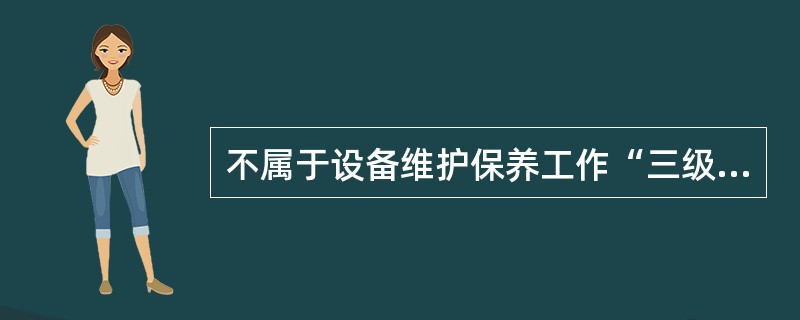 不属于设备维护保养工作“三级保养制”的选项是()。