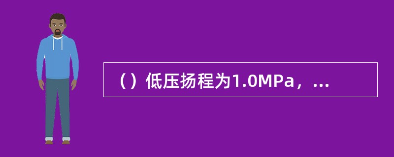 （）低压扬程为1.0MPa，流量40L/s，（）扬程为2.0MPa，流量20L/