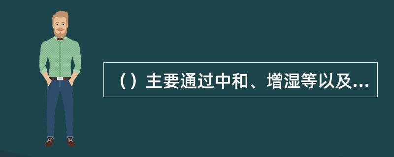 （）主要通过中和、增湿等以及降低纤维的电阻率，消除静电。