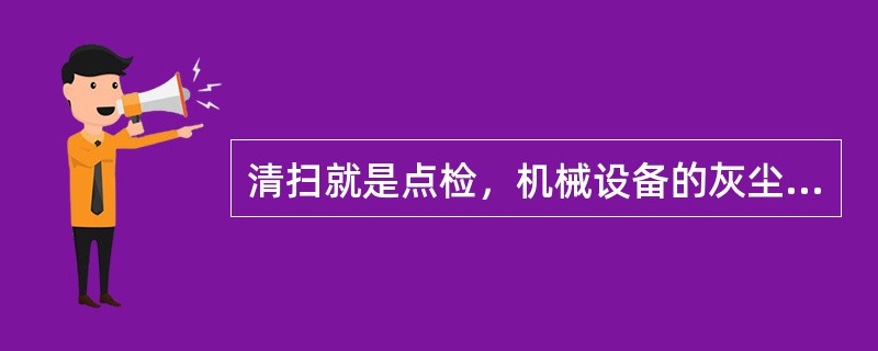 清扫就是点检，机械设备的灰尘、污垢等会引起不良故障和事故；清扫活动推进法有.全体