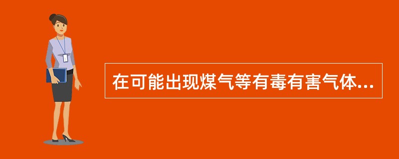 在可能出现煤气等有毒有害气体的地点工作时，应预先通知工作人员，并作好（）准备。