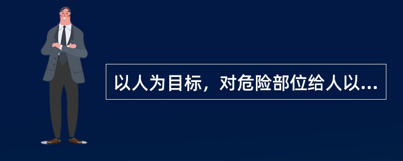 以人为目标，对危险部位给人以文字、声音、颜色、光等信息，提醒人们注意安全解释的是