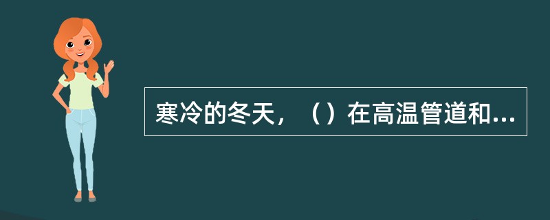 寒冷的冬天，（）在高温管道和设备表面上烘烤衣物。