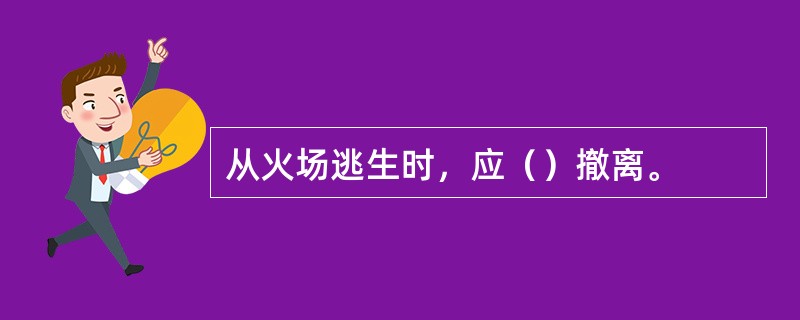 从火场逃生时，应（）撤离。