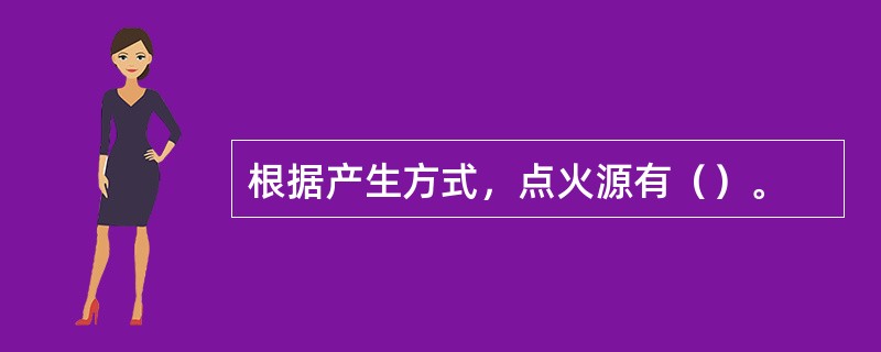 根据产生方式，点火源有（）。