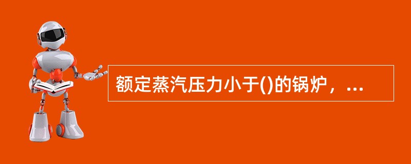 额定蒸汽压力小于()的锅炉，应采用静重式安全阀或水封式安全装置。