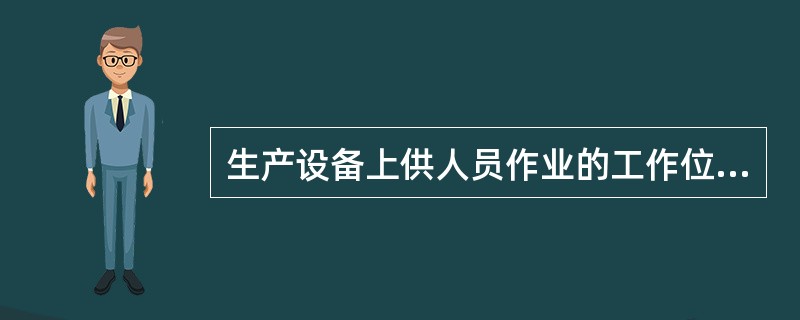 生产设备上供人员作业的工作位置应安全可靠，其工作空间应保证操作人员的头、臂、手、