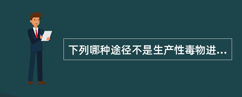 下列哪种途径不是生产性毒物进入人体的途径()。