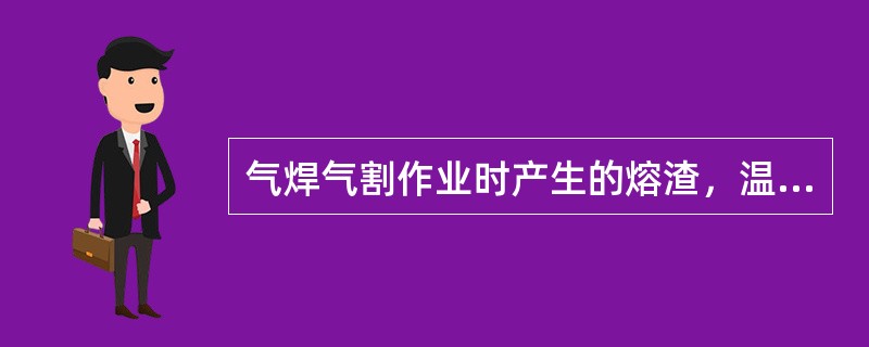 气焊气割作业时产生的熔渣，温度可达（）℃；电焊作业时产生的熔渣，温度要超过（）℃