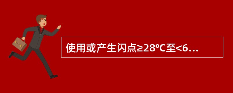 使用或产生闪点≥28℃至<60℃的易燃、可燃液体，属于乙类火灾危险性生产。