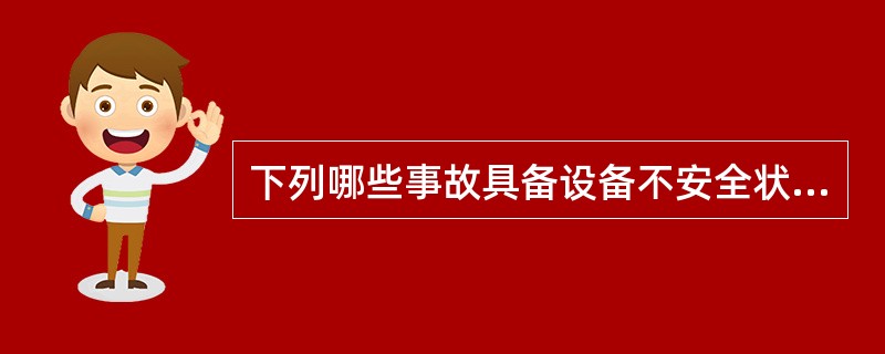 下列哪些事故具备设备不安全状态的行为型态特征（）