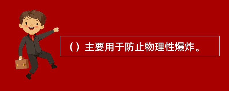（）主要用于防止物理性爆炸。