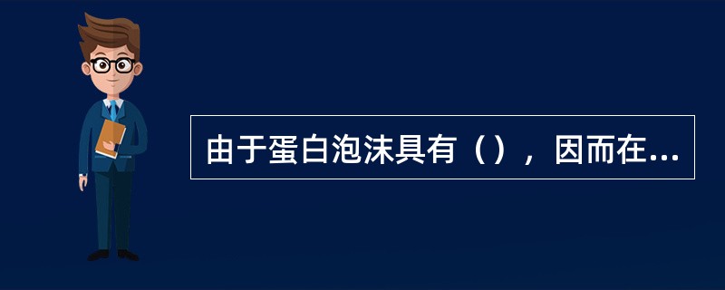 由于蛋白泡沫具有（），因而在油罐灭火中被广泛应用。