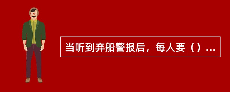 当听到弃船警报后，每人要（），有秩序地进入艇内。