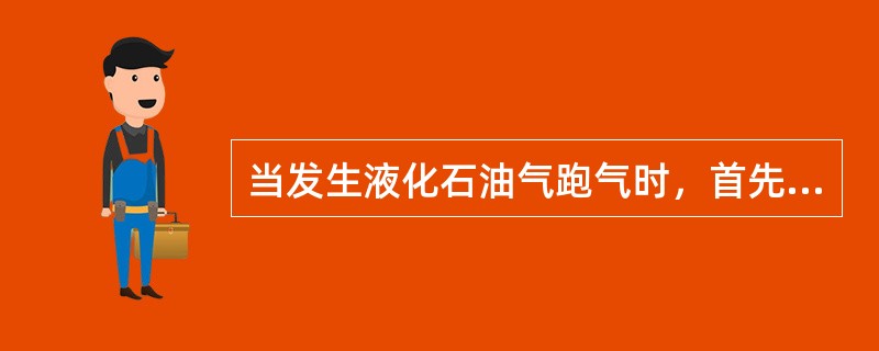 当发生液化石油气跑气时，首先应（），防止燃烧爆炸。