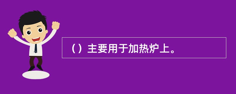 （）主要用于加热炉上。