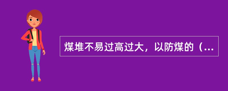 煤堆不易过高过大，以防煤的（）。