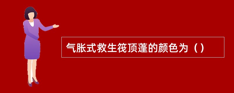 气胀式救生筏顶蓬的颜色为（）