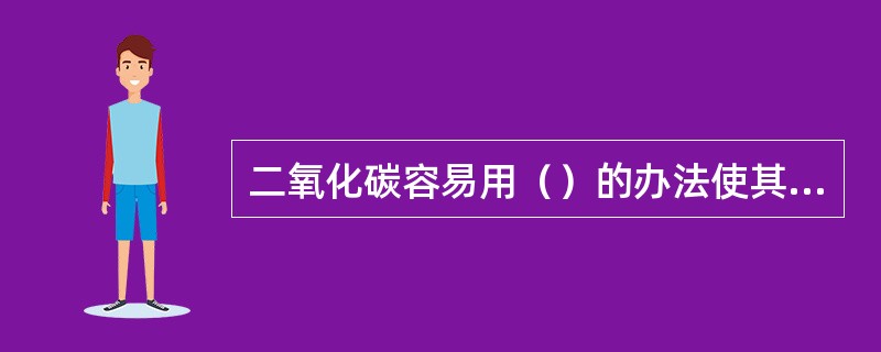 二氧化碳容易用（）的办法使其（）。