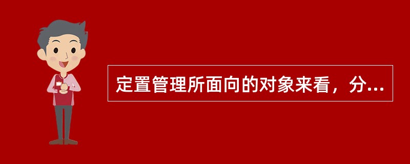 定置管理所面向的对象来看，分为（）两大类。