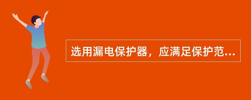 选用漏电保护器，应满足保护范围内线路、用电设备相（线）数要求。保护三相线路和设备