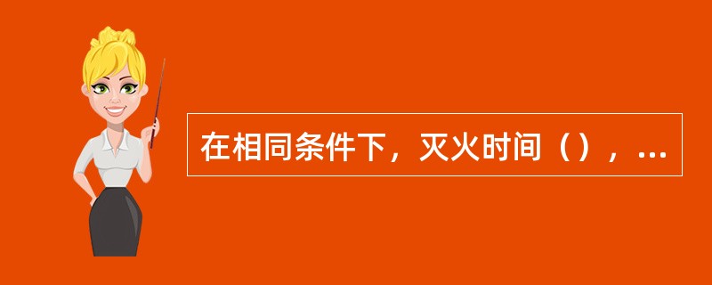 在相同条件下，灭火时间（），则说明泡沫的性能（）。