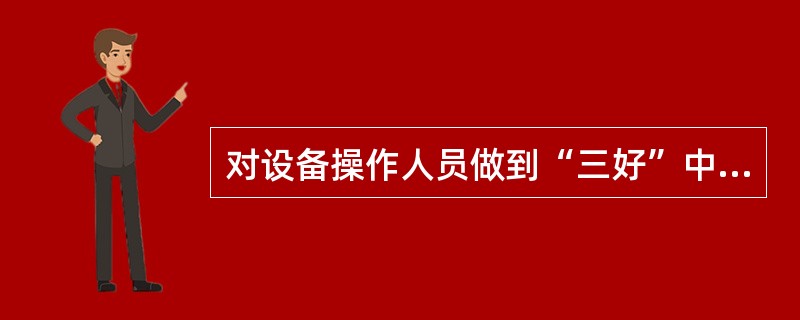 对设备操作人员做到“三好”中管好的要求不正确的是().