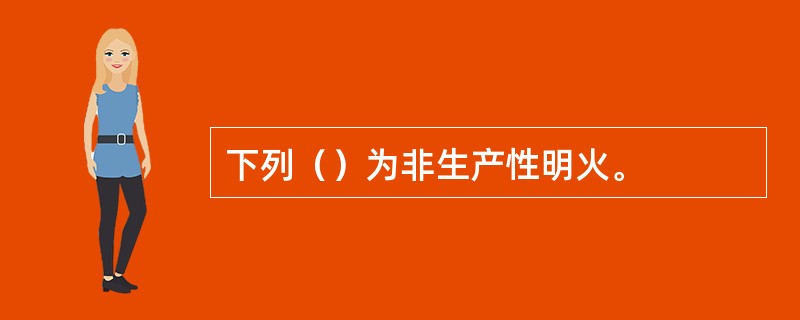 下列（）为非生产性明火。