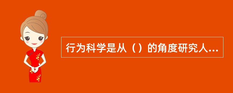 行为科学是从（）的角度研究人的行为的一门科学。