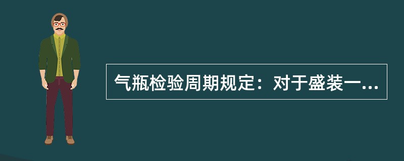 气瓶检验周期规定：对于盛装一般气体的气瓶，每（）年检验一次。