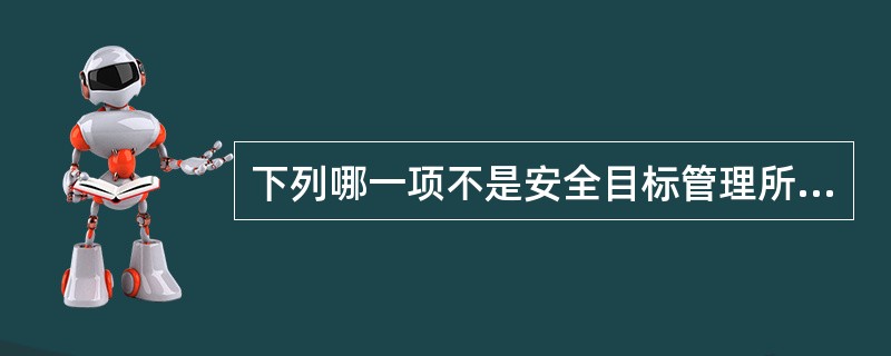 下列哪一项不是安全目标管理所具有的主要特点？（）